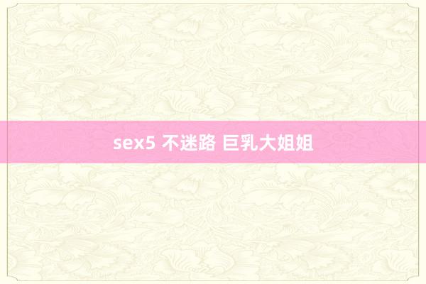 sex5 不迷路 巨乳大姐姐