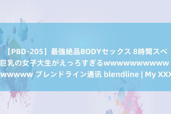 【PBD-205】最強絶品BODYセックス 8時間スペシャル 画像ｾﾌﾚにしたい巨乳の女子大生がえっろすぎるwwwwwwwwww ブレンドライン通讯 blendline | My XXX Hot Girl