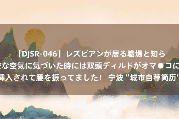 【DJSR-046】レズビアンが居る職場と知らずに来た私（ノンケ） 変な空気に気づいた時には双頭ディルドがオマ●コに挿入されて腰を振ってました！ 宁波“城市自荐简历”、西安校企东说念主才分享