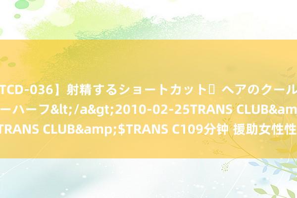 【TCD-036】射精するショートカット・ヘアのクールビューティ・ニューハーフ</a>2010-02-25TRANS CLUB&$TRANS C109分钟 援助女性性快感