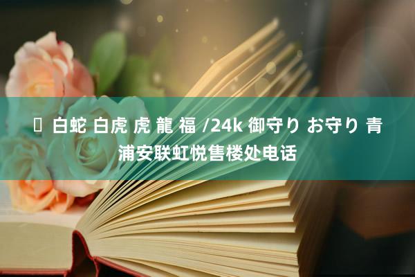 ✨白蛇 白虎 虎 龍 福 /24k 御守り お守り 青浦安联虹悦售楼处电话