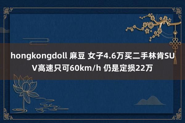 hongkongdoll 麻豆 女子4.6万买二手林肯SUV高速只可60km/h 仍是定损22万