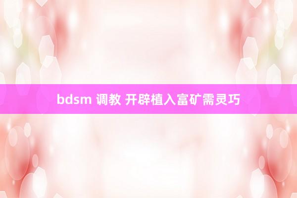 bdsm 调教 开辟植入富矿需灵巧