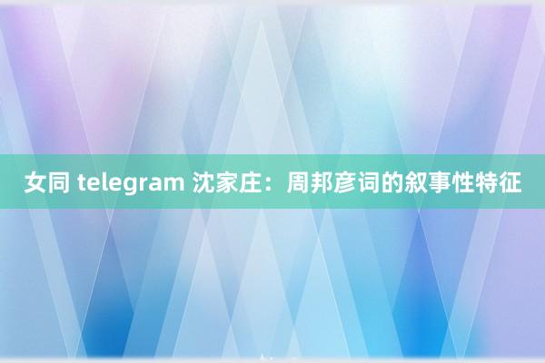 女同 telegram 沈家庄：周邦彦词的叙事性特征