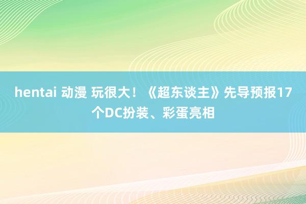 hentai 动漫 玩很大！《超东谈主》先导预报17个DC扮装、彩蛋亮相